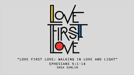 Thumbnail image for "Love First Love: Walking in Love and Light / Ephesians 5:1-14"