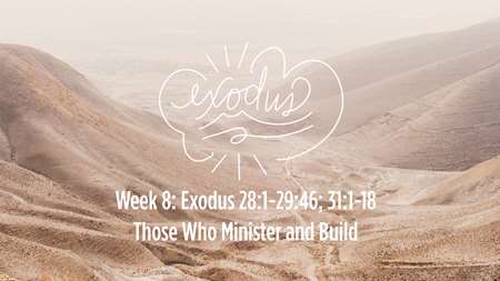 Thumbnail image for "Week 8: Exodus 28:1-29:46; 31:1-18  Those Who Minister and Build"